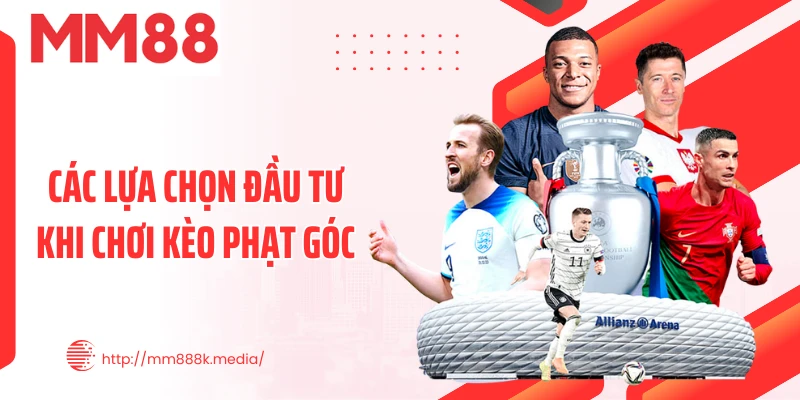 Các lựa chọn đầu tư khi chơi kèo phạt góc