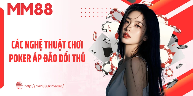 Các nghệ thuật chơi Poker áp đảo đối thủ