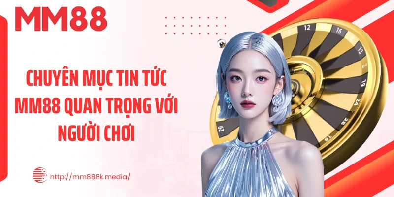 Chuyên mục tin tức MM88 quan trọng với người chơi