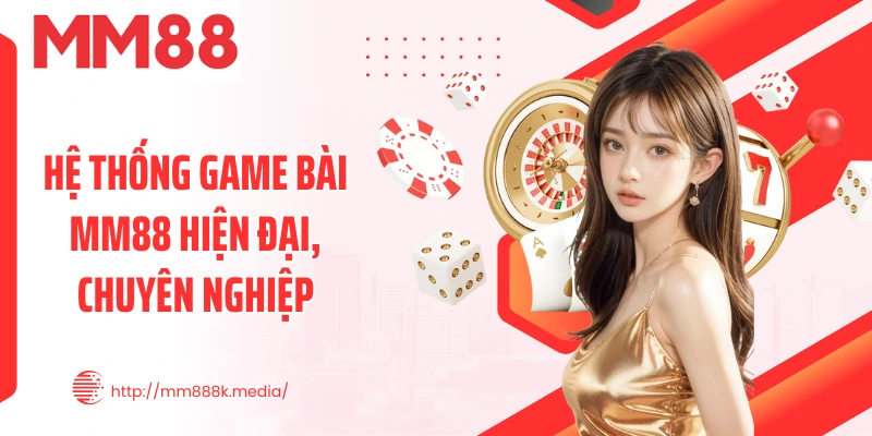 Hệ thống game bài MM88 hiện đại, chuyên nghiệp