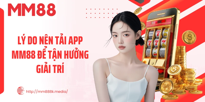 Lý do nên tải app MM88 để tận hưởng giải trí
