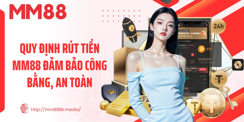 Quy định rút tiền MM88 đảm bảo công bằng, an toàn